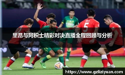 里昂与阿积士精彩对决直播全程回顾与分析