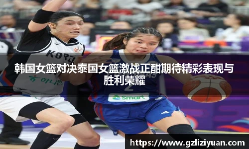 韩国女篮对决泰国女篮激战正酣期待精彩表现与胜利荣耀