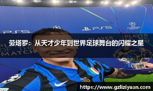 劳塔罗：从天才少年到世界足球舞台的闪耀之星
