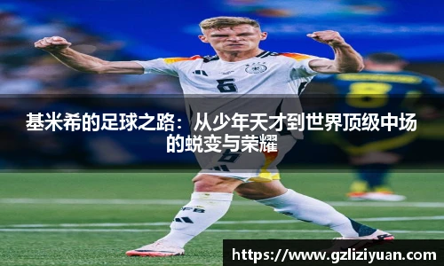 基米希的足球之路：从少年天才到世界顶级中场的蜕变与荣耀