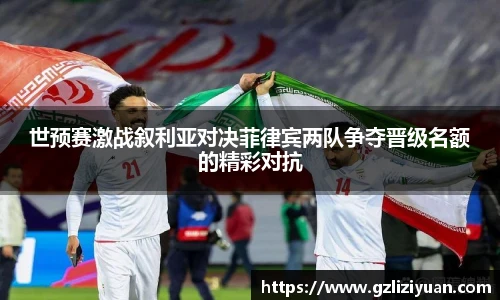 世预赛激战叙利亚对决菲律宾两队争夺晋级名额的精彩对抗