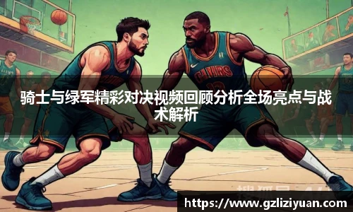 骑士与绿军精彩对决视频回顾分析全场亮点与战术解析